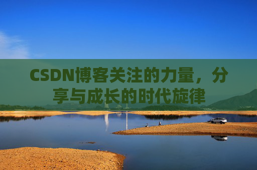 CSDN博客关注的力量,分享与成长的时代旋律 CSDN博客关注的力量,分享与成长的时代旋律